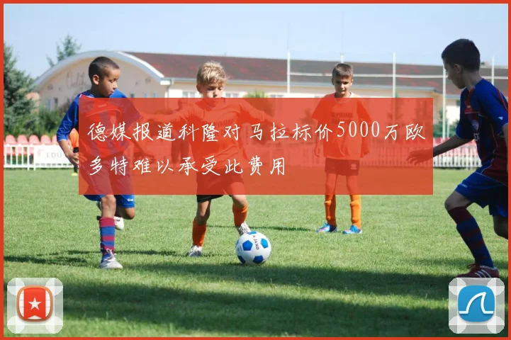 德媒报道科隆对马拉标价5000万欧多特难以承受此费用