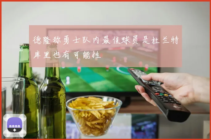 德隆称勇士队内最佳球员是杜兰特库里也有可能性
