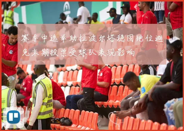 赛季中选举助拉波尔塔稳固地位避免末期投票受球队表现影响