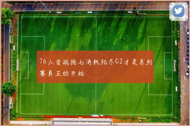 76人苦战抢七消耗殆尽G2才是系列赛真正的开始