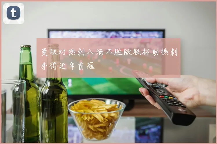 曼联对热刺八场不胜欧联杯助热刺夺得近年首冠