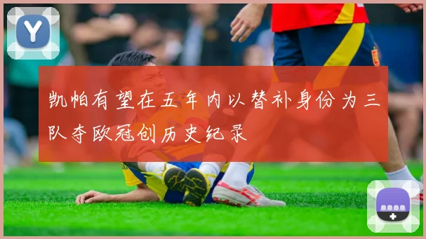 凯帕有望在五年内以替补身份为三队夺欧冠创历史纪录