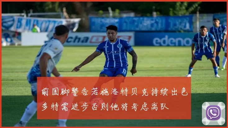 前国脚警告若施洛特贝克持续出色多特需进步否则他将考虑离队