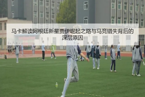 马卡解读阿根廷新星贾伊崛起之路与马竞错失背后的深层原因 - jiuyou