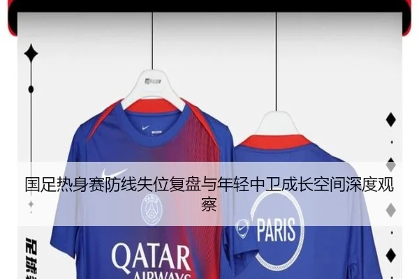 国足热身赛防线失位复盘与年轻中卫成长空间深度观察 - jiuyou